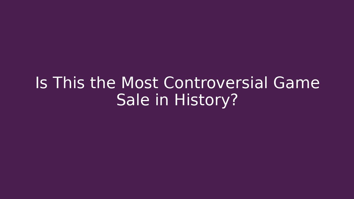 Is This the Most Controversial Game Sale in History?