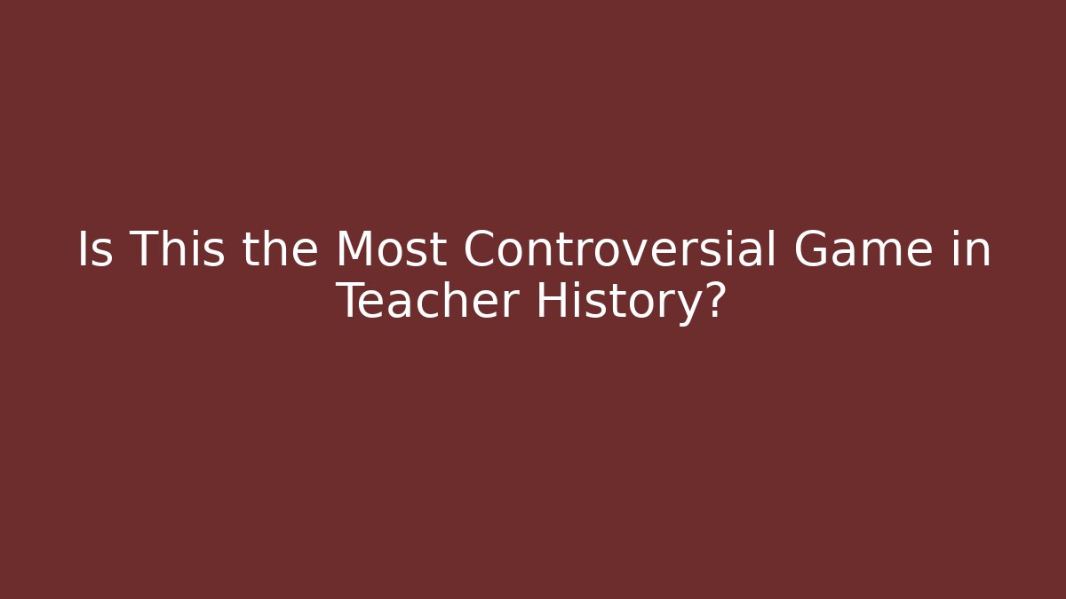 Is This the Most Controversial Game in Teacher History?