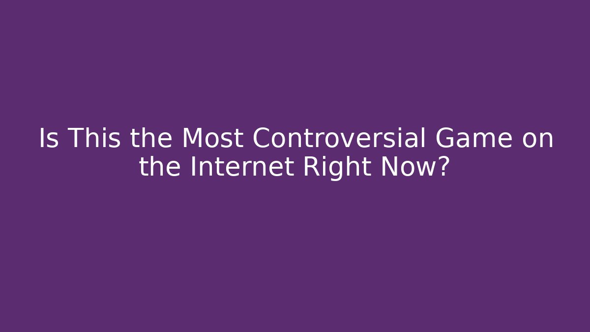 Is This the Most Controversial Game on the Internet Right Now?