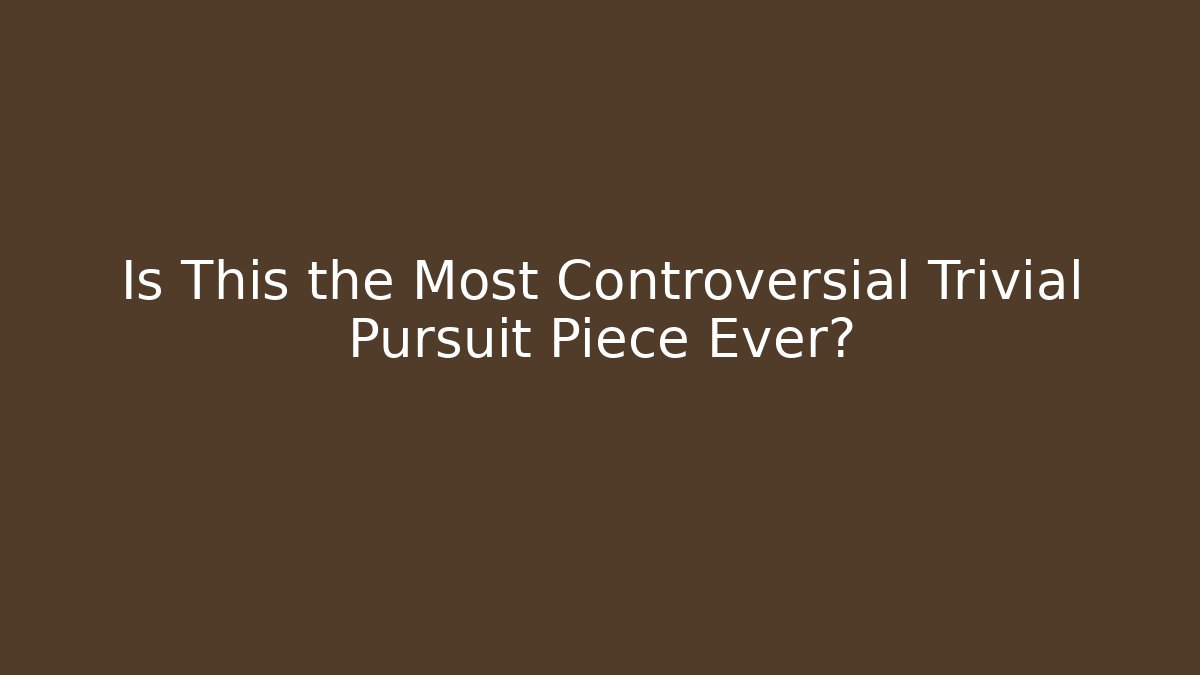 Is This the Most Controversial Trivial Pursuit Piece Ever?