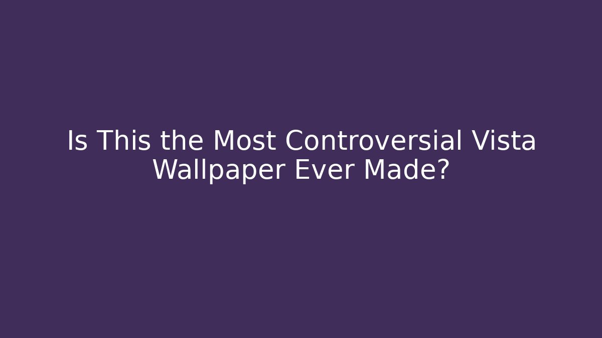 Is This the Most Controversial Vista Wallpaper Ever Made?