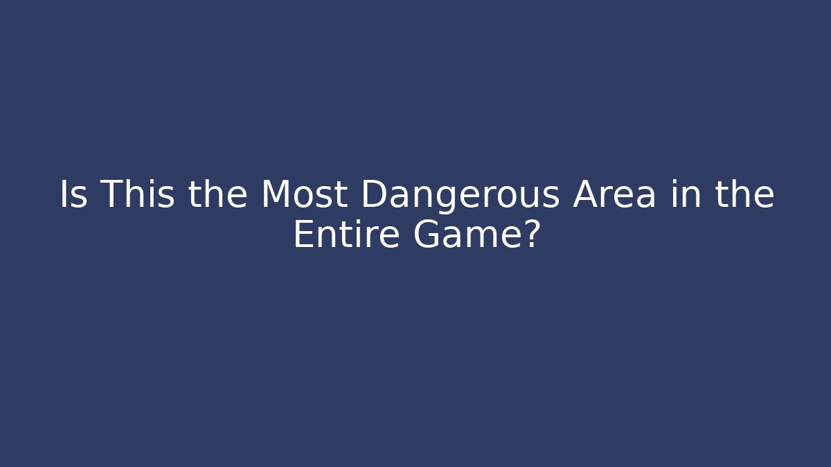 Is This the Most Dangerous Area in the Entire Game?