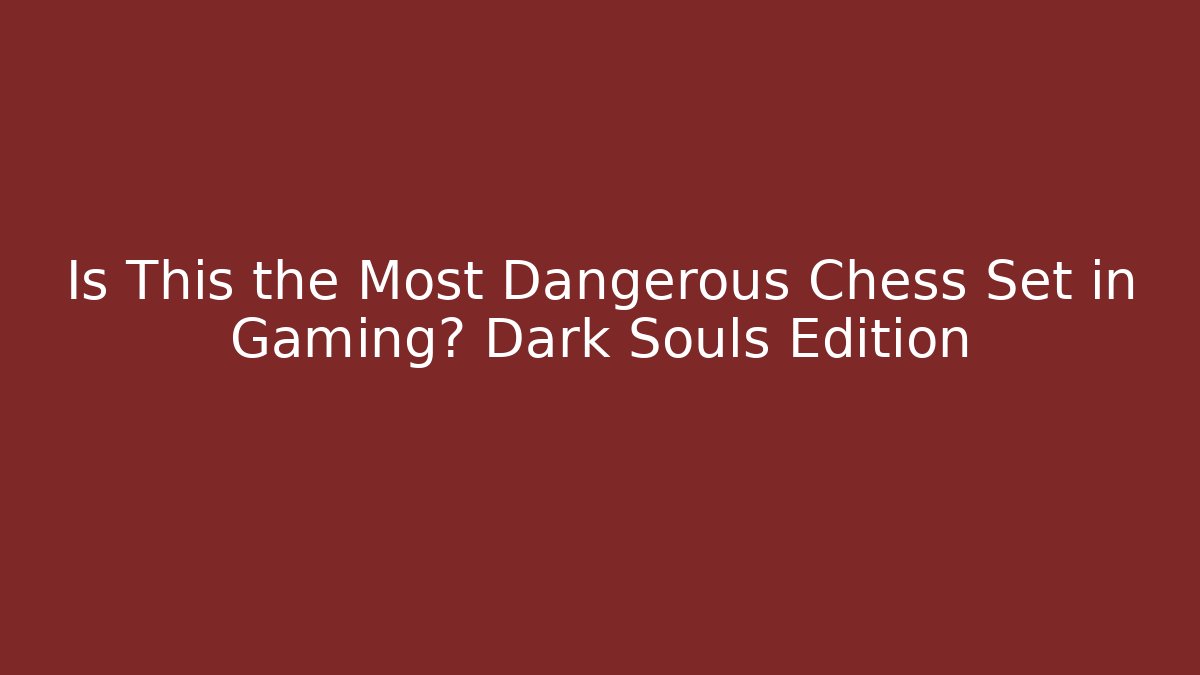 Is This the Most Dangerous Chess Set in Gaming? Dark Souls Edition