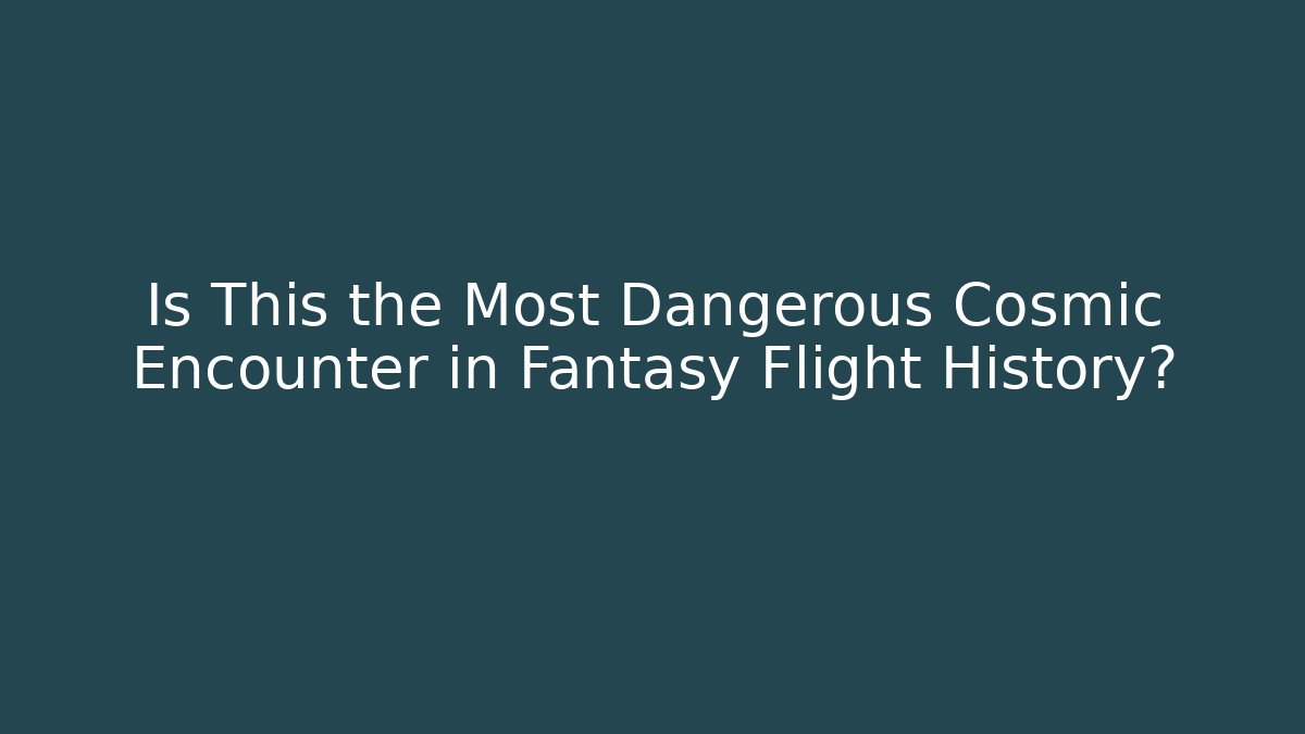 Is This the Most Dangerous Cosmic Encounter in Fantasy Flight History?