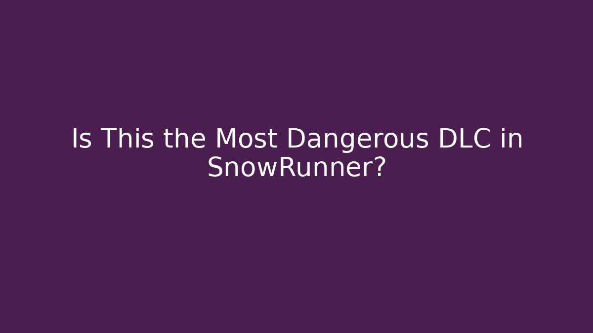 Is This the Most Dangerous DLC in SnowRunner?
