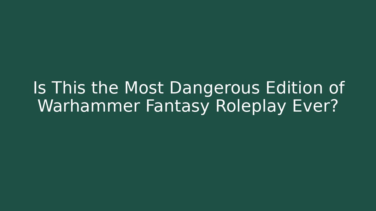 Is This the Most Dangerous Edition of Warhammer Fantasy Roleplay Ever?