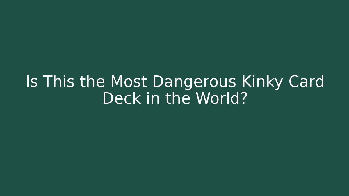 Is This the Most Dangerous Kinky Card Deck in the World?