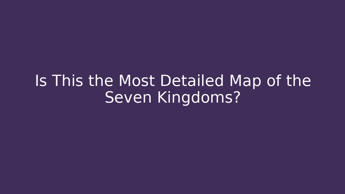 Is This the Most Detailed Map of the Seven Kingdoms?