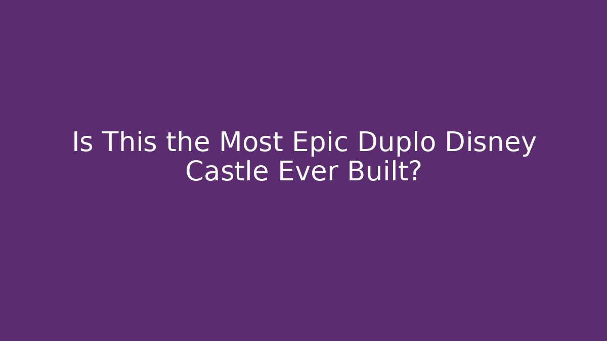 Is This the Most Epic Duplo Disney Castle Ever Built?