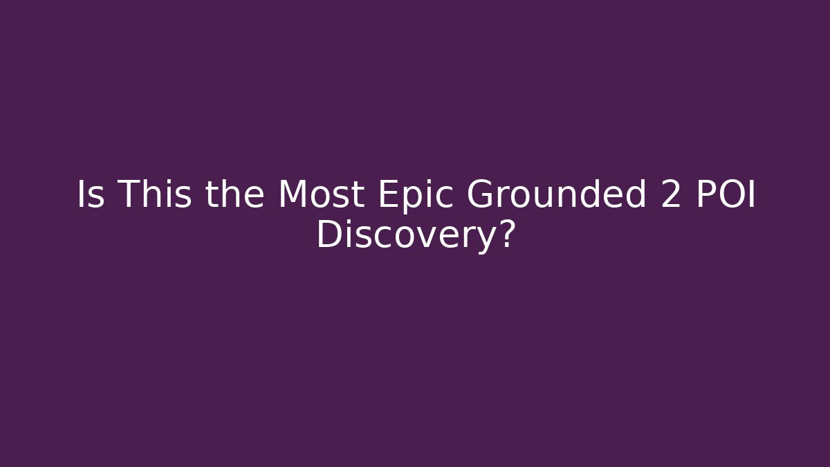 Is This the Most Epic Grounded 2 POI Discovery?