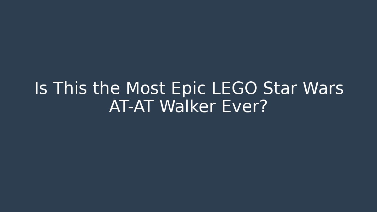 Is This the Most Epic LEGO Star Wars AT-AT Walker Ever?