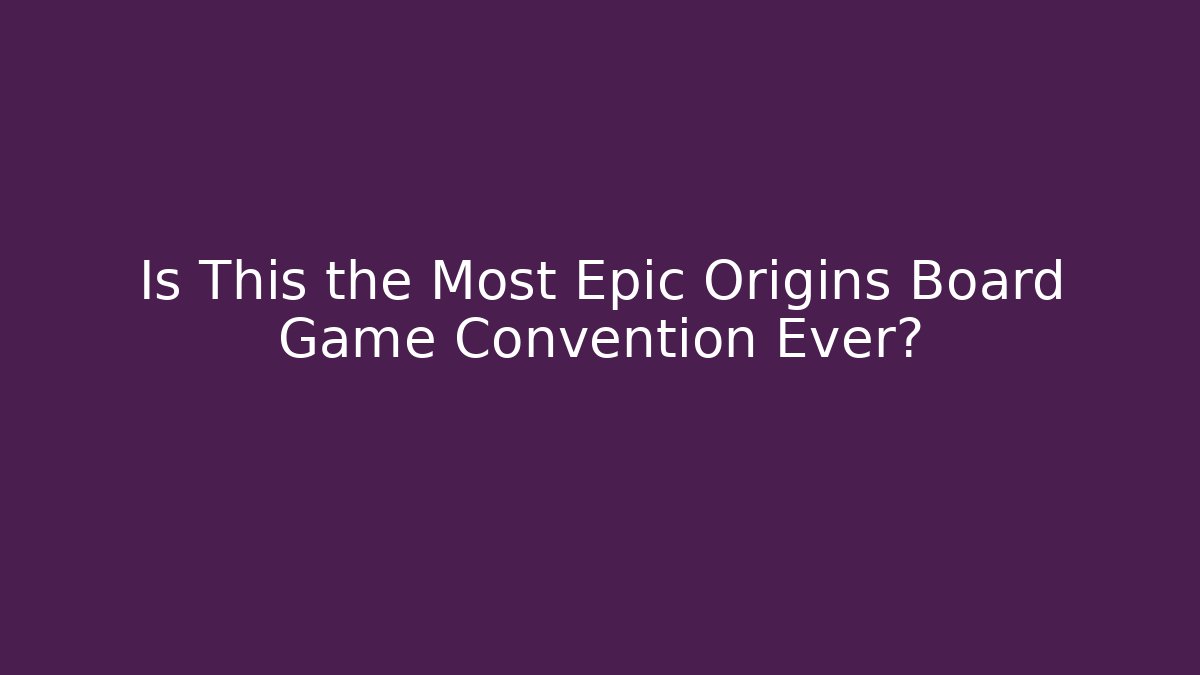 Is This the Most Epic Origins Board Game Convention Ever? - Felix Cat Insurance
