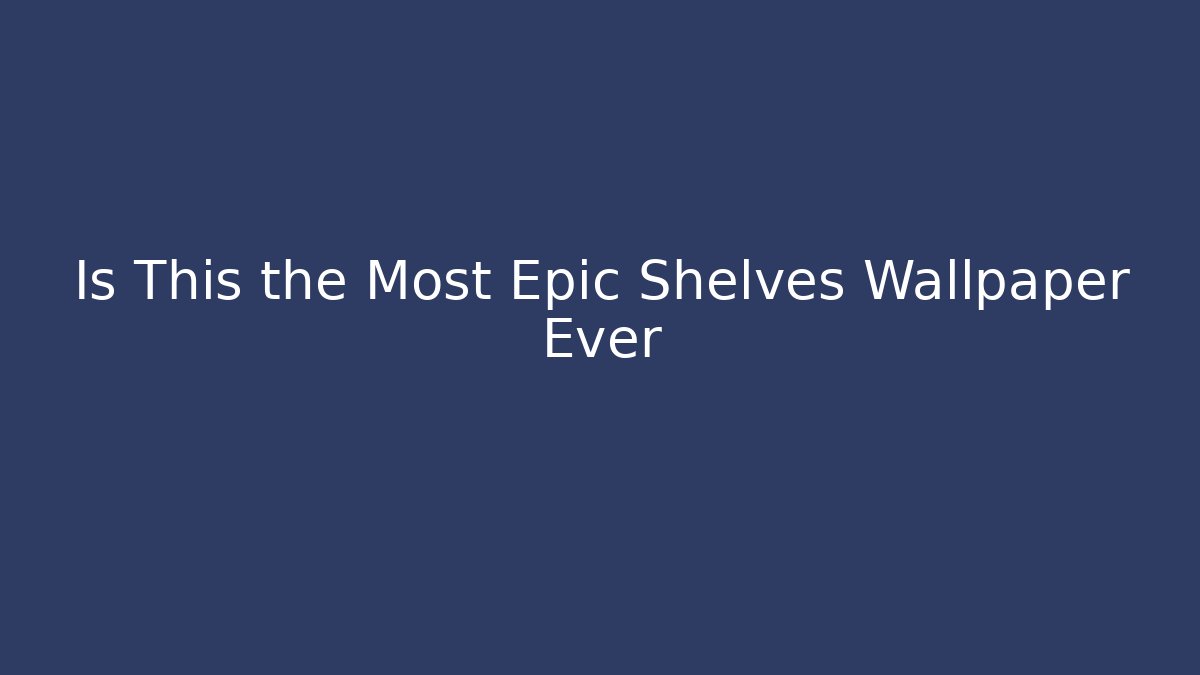 Is This the Most Epic Shelves Wallpaper Ever