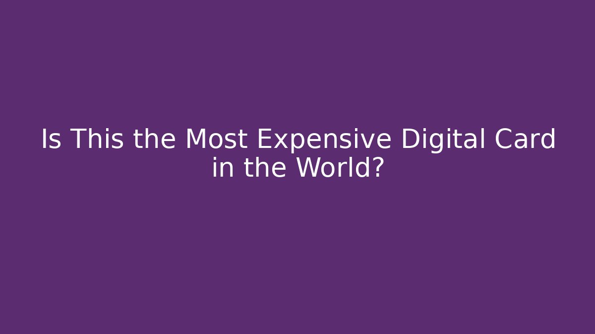 Is This the Most Expensive Digital Card in the World?