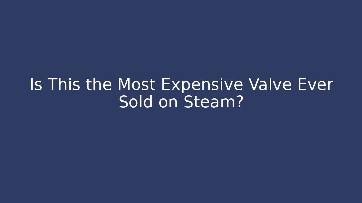 Is This the Most Expensive Valve Ever Sold on Steam? - Felix Cat Insurance