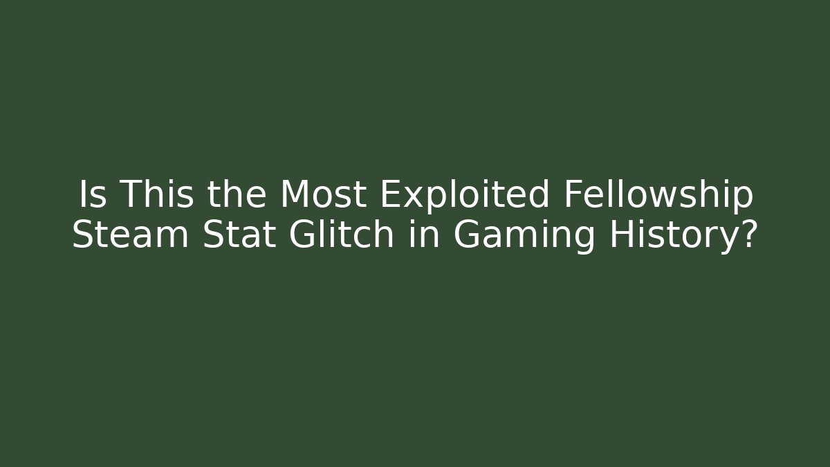 Is This the Most Exploited Fellowship Steam Stat Glitch in Gaming History?
