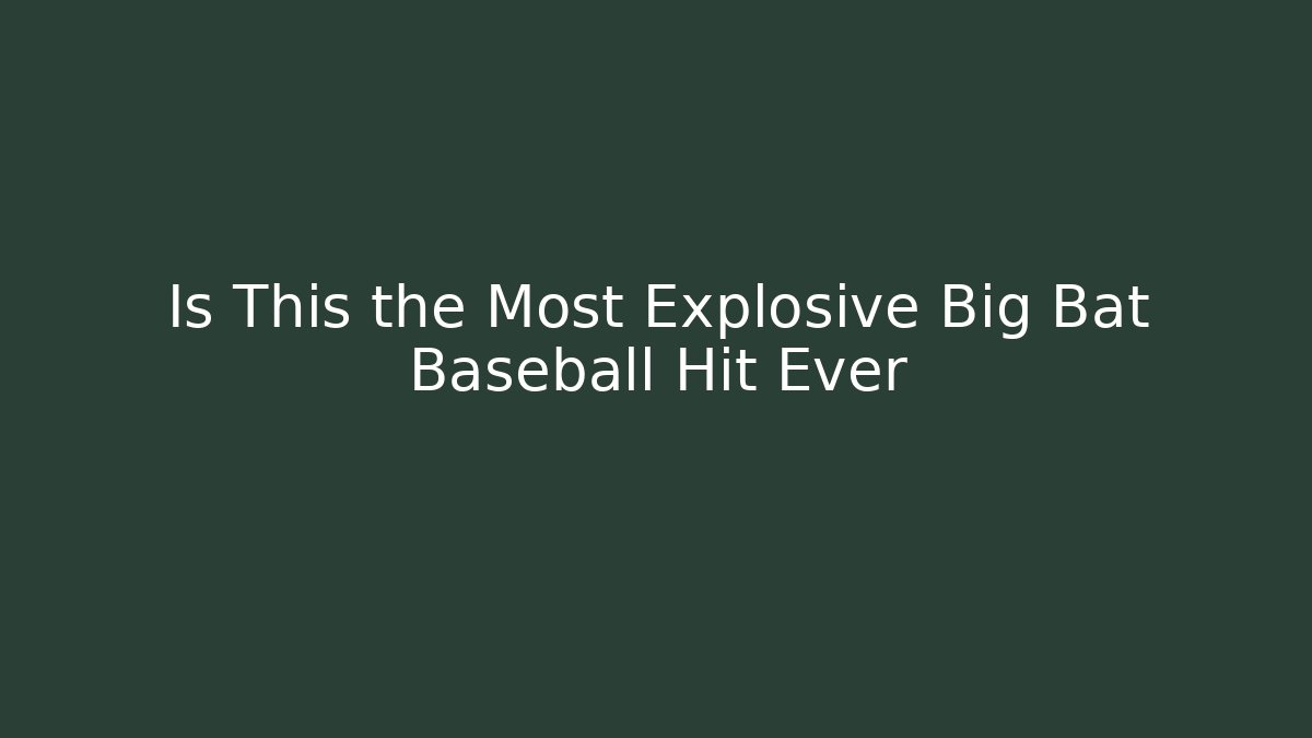 Is This the Most Explosive Big Bat Baseball Hit Ever