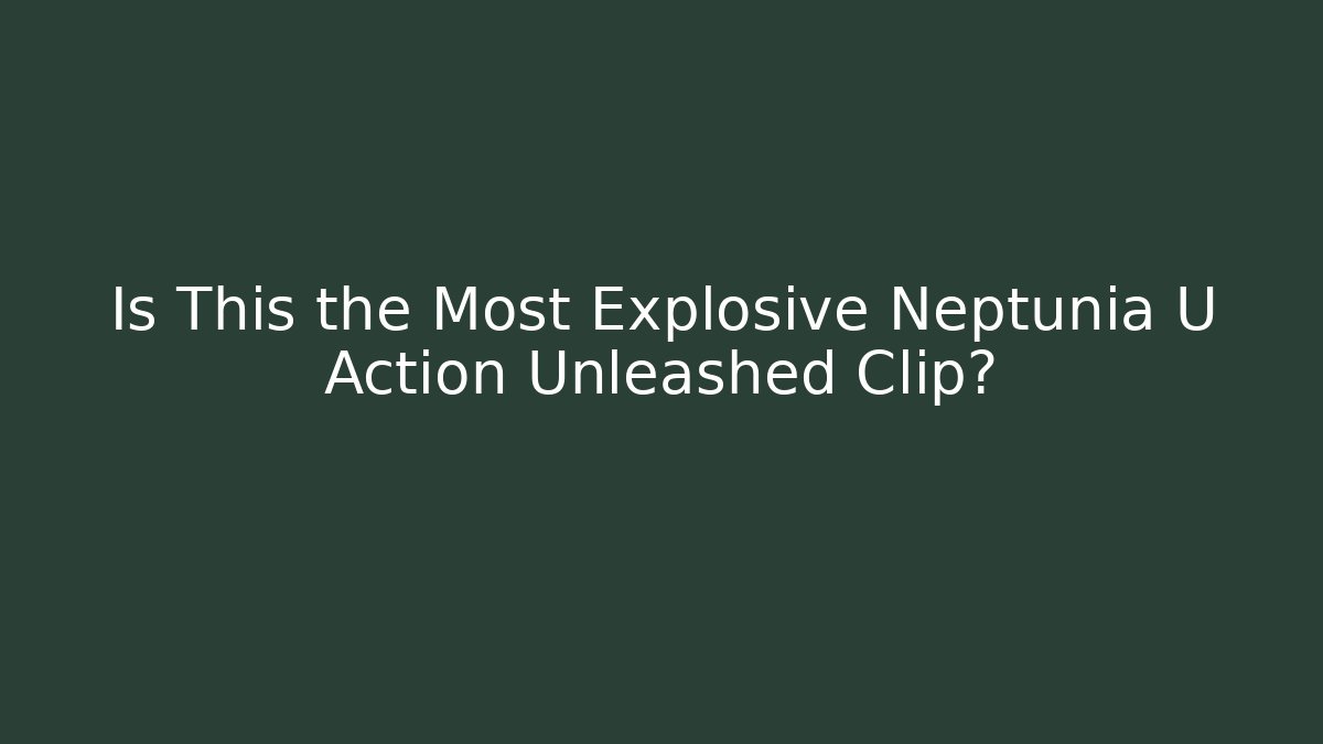 Is This the Most Explosive Neptunia U Action Unleashed Clip?