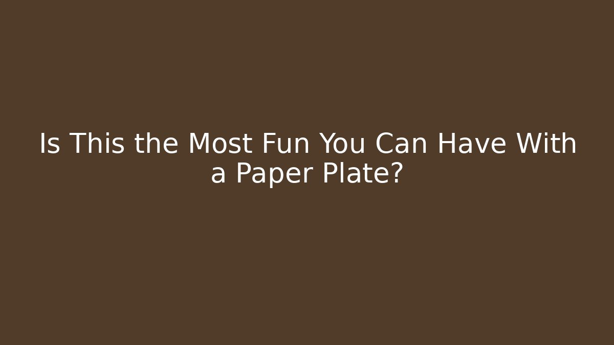 Is This the Most Fun You Can Have With a Paper Plate?