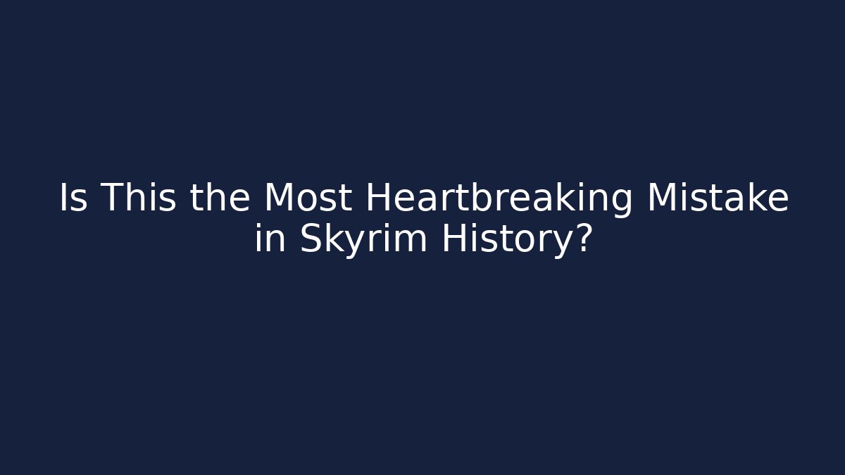 Is This the Most Heartbreaking Mistake in Skyrim History?