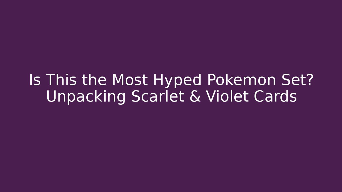 Is This the Most Hyped Pokémon Set? Unpacking Scarlet & Violet Cards