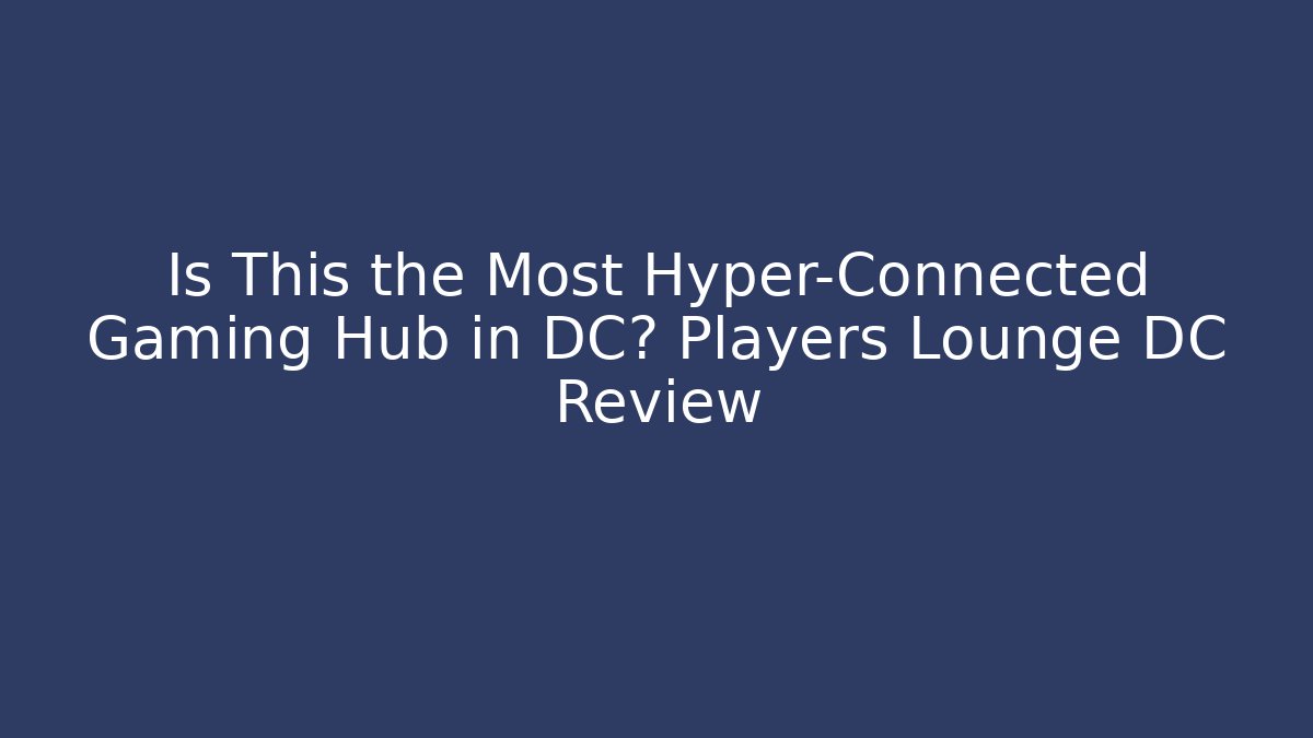 Is This the Most Hyper-Connected Gaming Hub in DC? Players Lounge DC Review