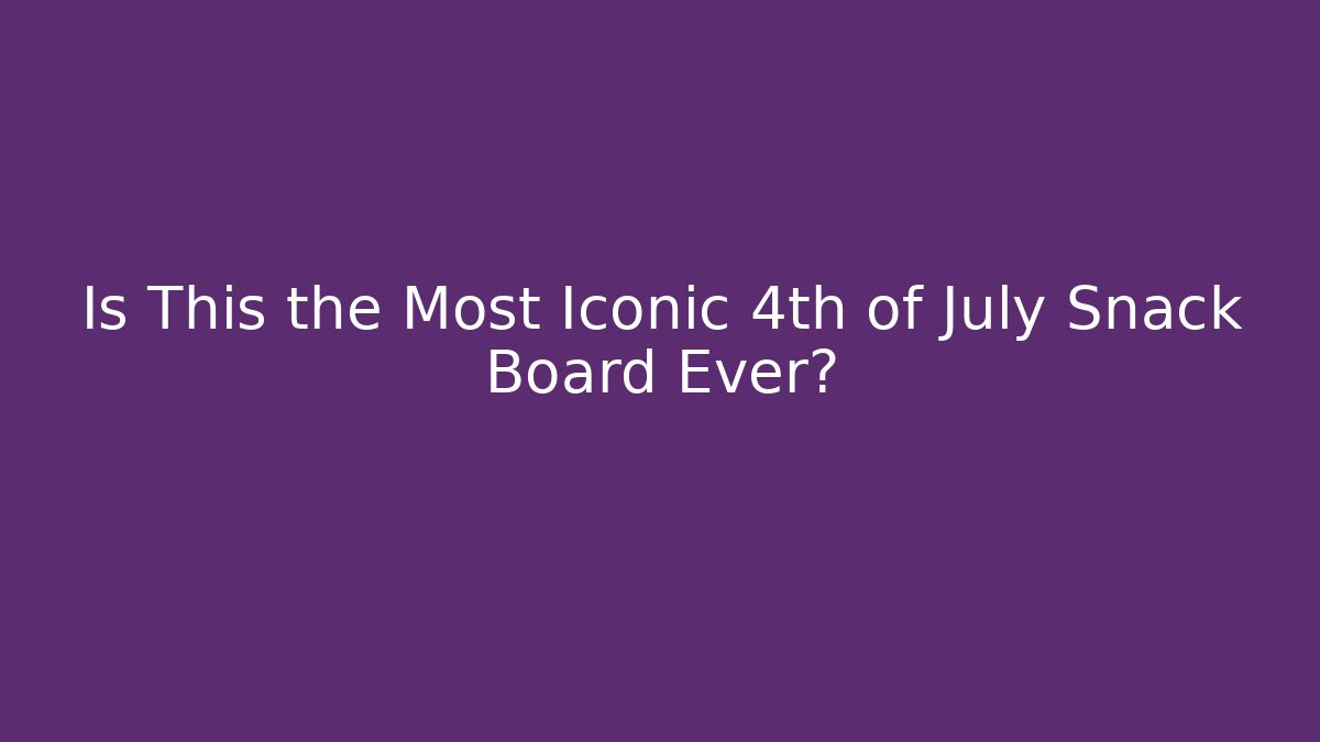 Is This the Most Iconic 4th of July Snack Board Ever?