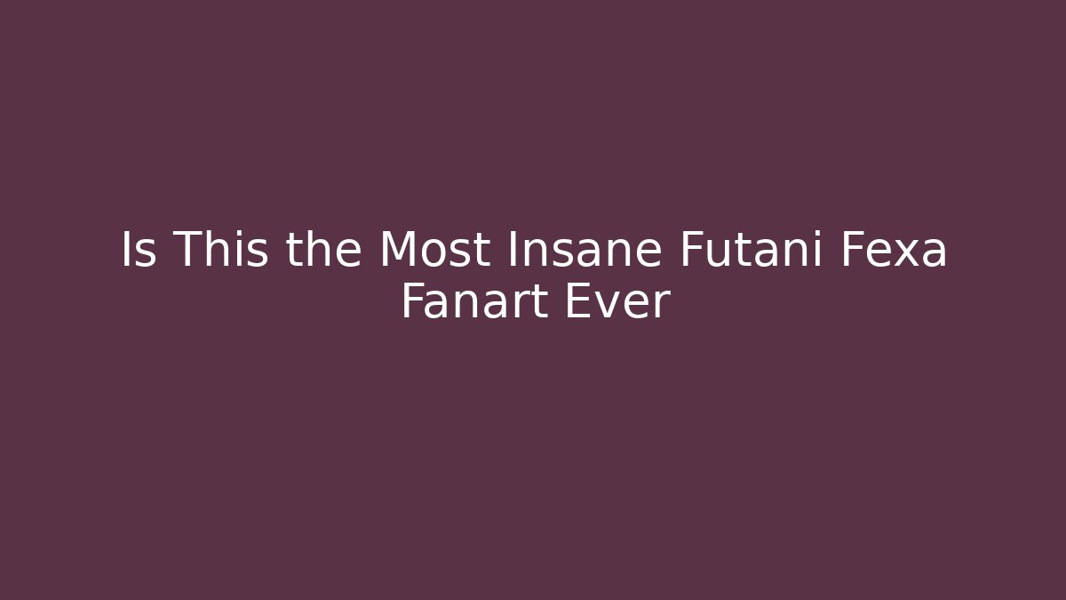 Is This the Most Insane Futani Fexa Fanart Ever