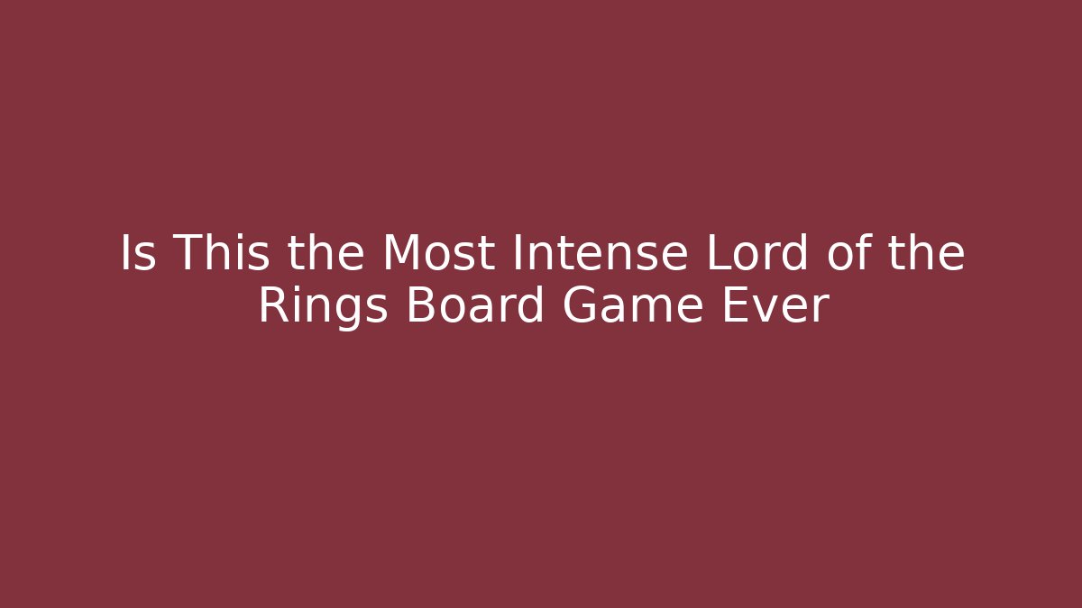 Is This the Most Intense Lord of the Rings Board Game Ever