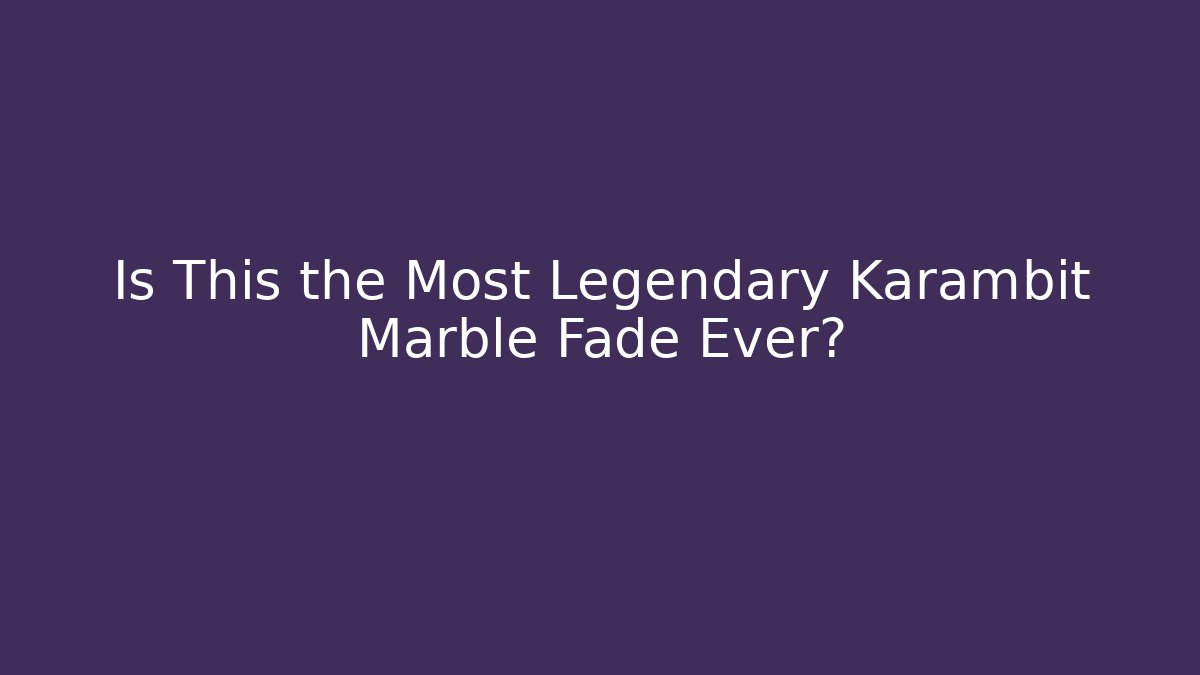 Is This the Most Legendary Karambit Marble Fade Ever?