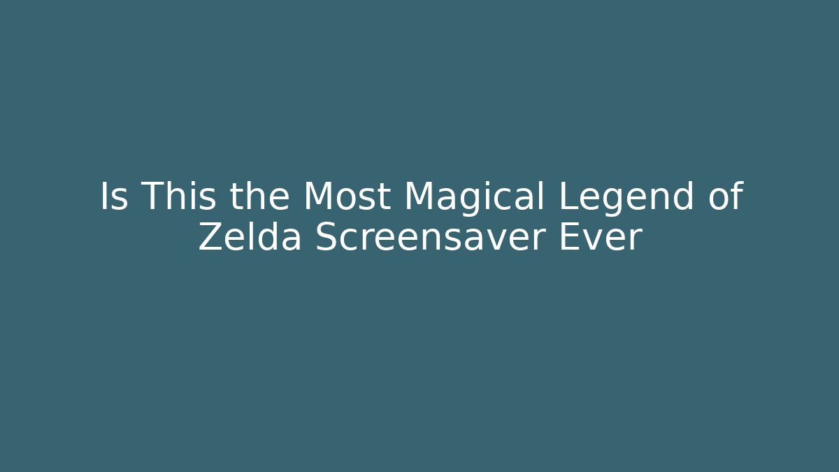 Is This the Most Magical Legend of Zelda Screensaver Ever