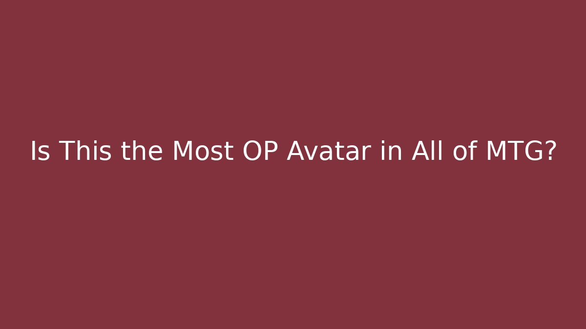 Is This the Most OP Avatar in All of MTG?