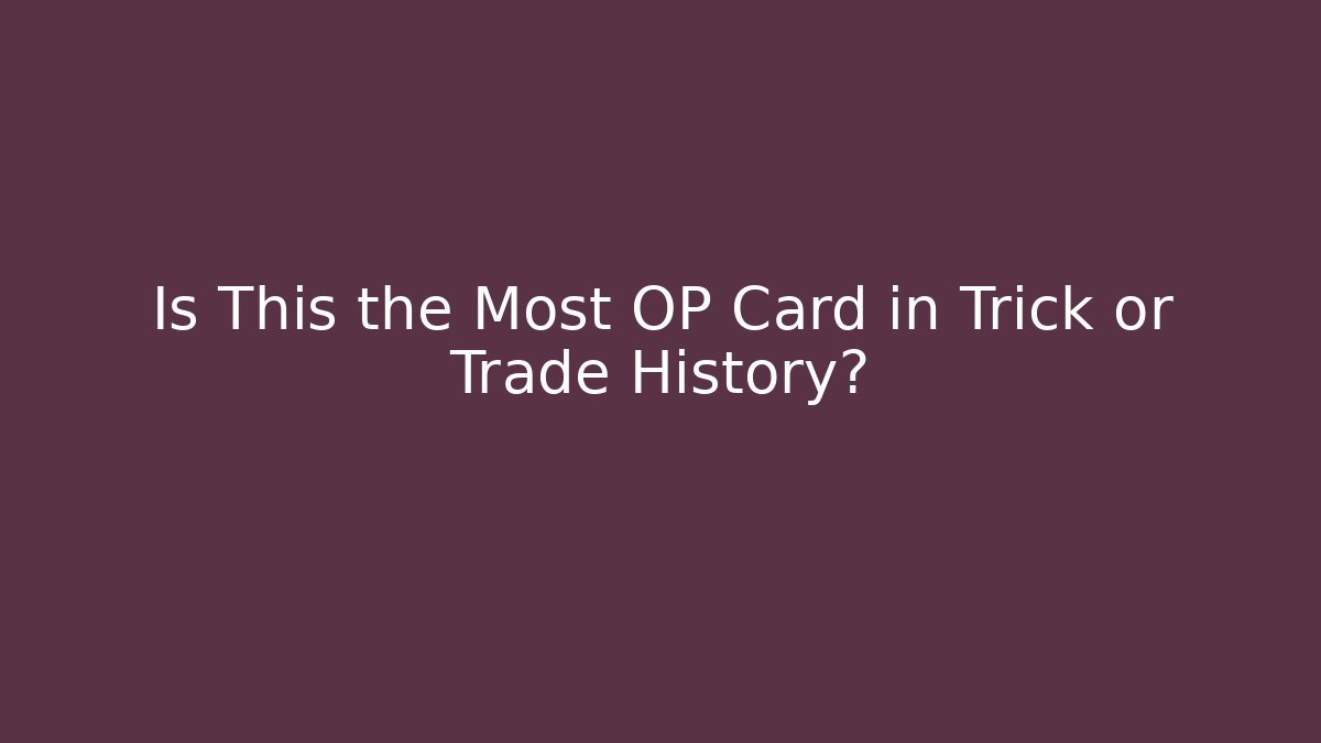 Is This the Most OP Card in Trick or Trade History?