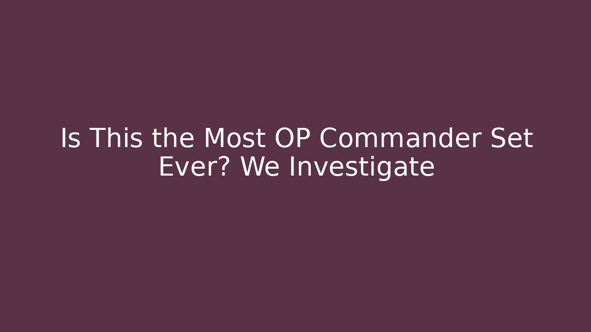 Is This the Most OP Commander Set Ever? We Investigate