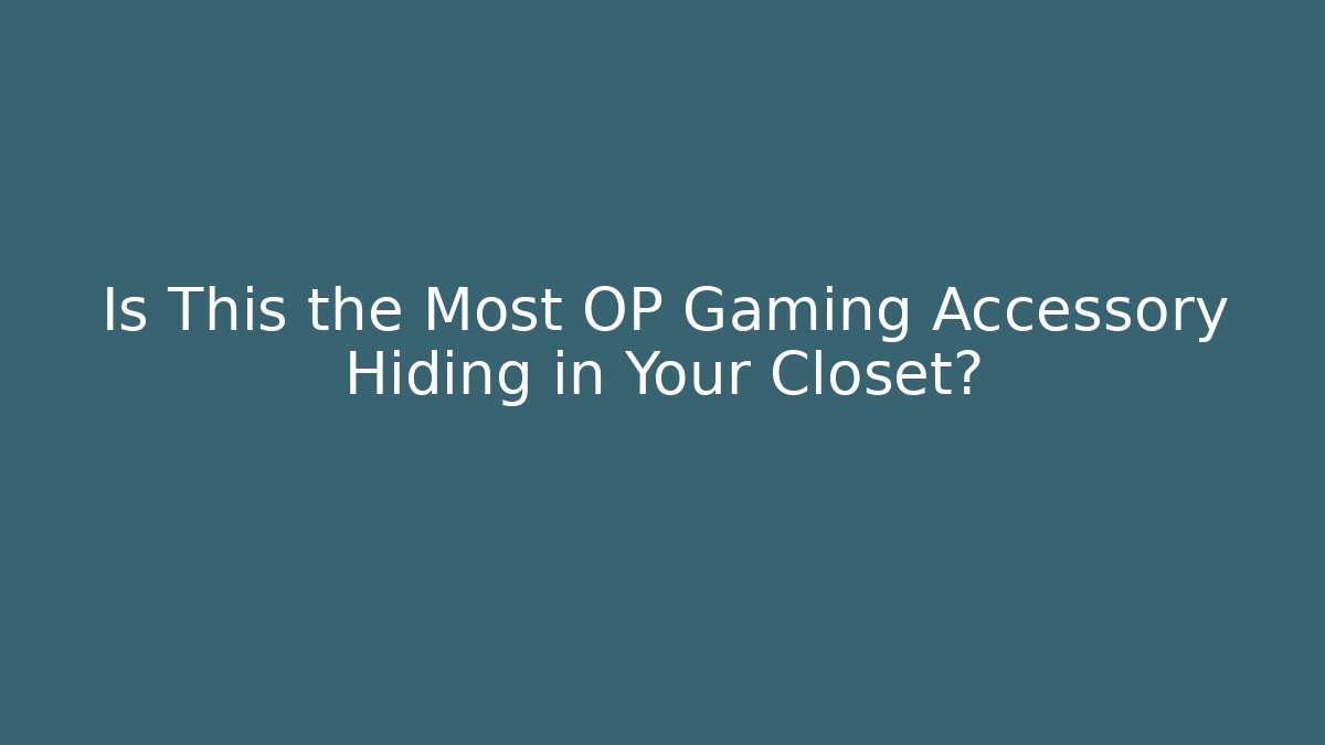 Is This the Most OP Gaming Accessory Hiding in Your Closet?