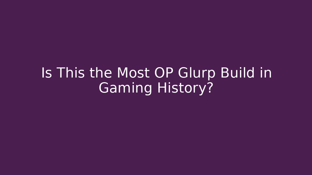 Is This the Most OP Glurp Build in Gaming History?
