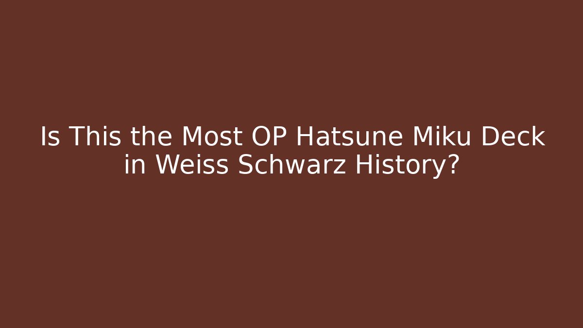 Is This the Most OP Hatsune Miku Deck in Weiss Schwarz History?