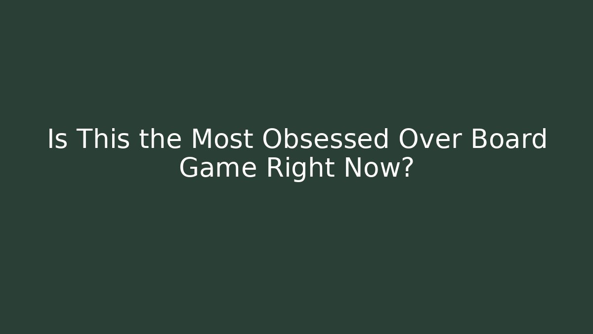 Is This the Most Obsessed Over Board Game Right Now?