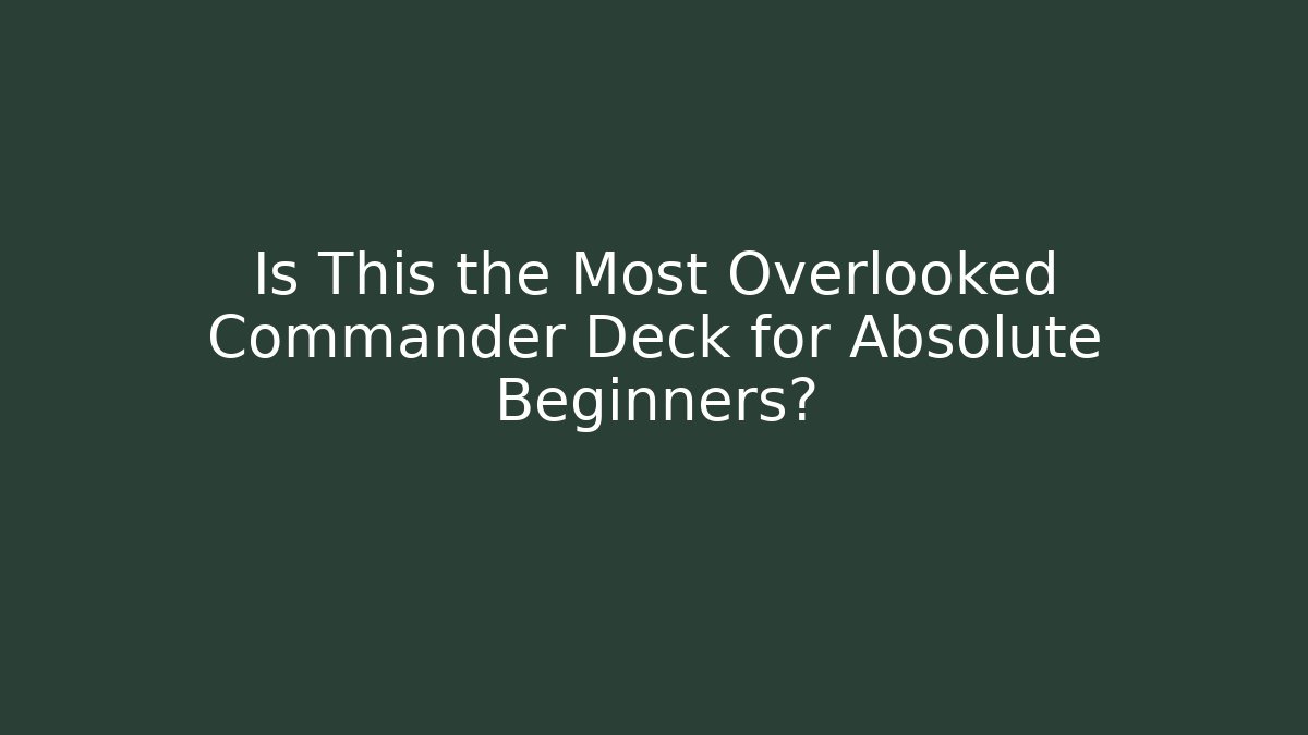 Is This the Most Overlooked Commander Deck for Absolute Beginners?