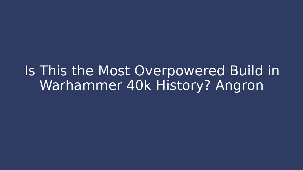 Is This the Most Overpowered Build in Warhammer 40k History? Angron