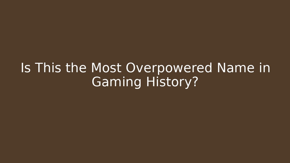 Is This the Most Overpowered Name in Gaming History?
