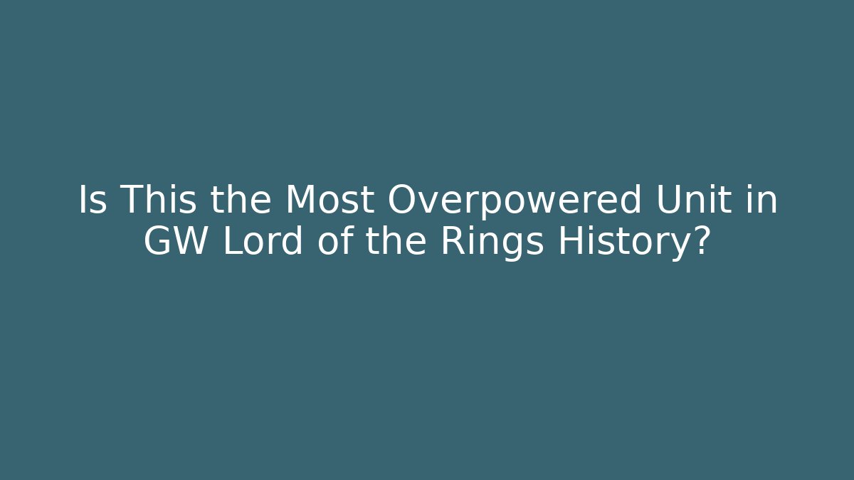 Is This the Most Overpowered Unit in GW Lord of the Rings History?