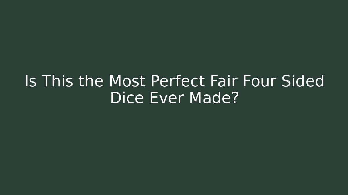 Is This the Most Perfect Fair Four Sided Dice Ever Made?