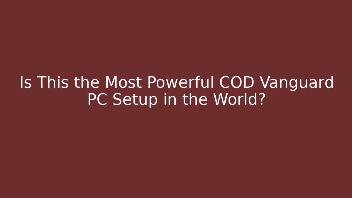 Is This the Most Powerful COD Vanguard PC Setup in the World?