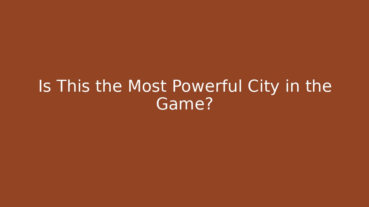 Is This the Most Powerful City in the Game?