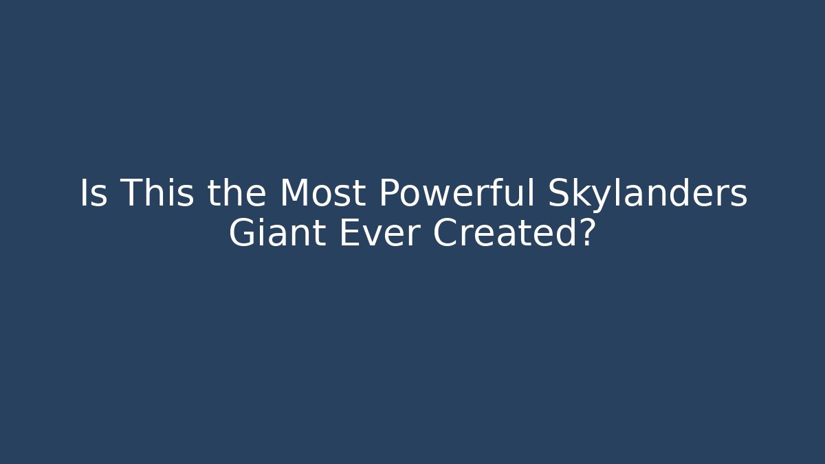 Is This the Most Powerful Skylanders Giant Ever Created?