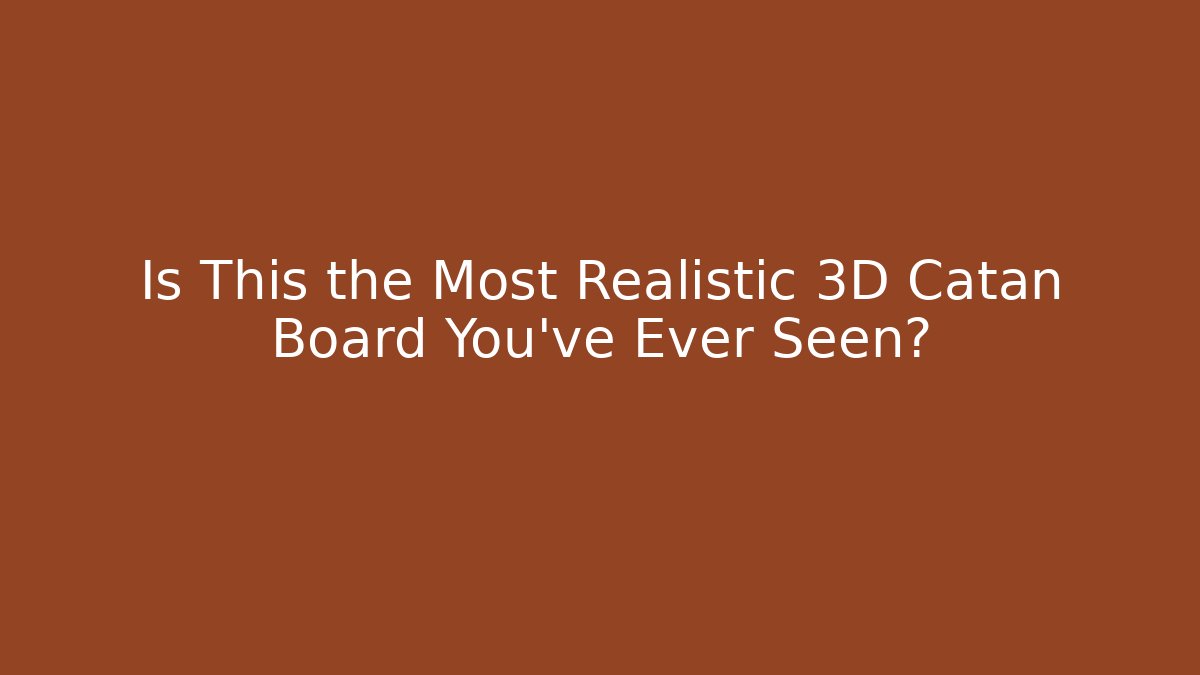 Is This the Most Realistic 3D Catan Board You've Ever Seen?