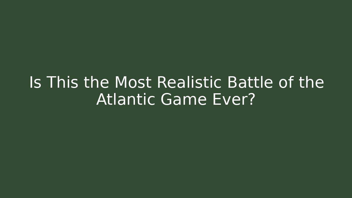 Is This the Most Realistic Battle of the Atlantic Game Ever?