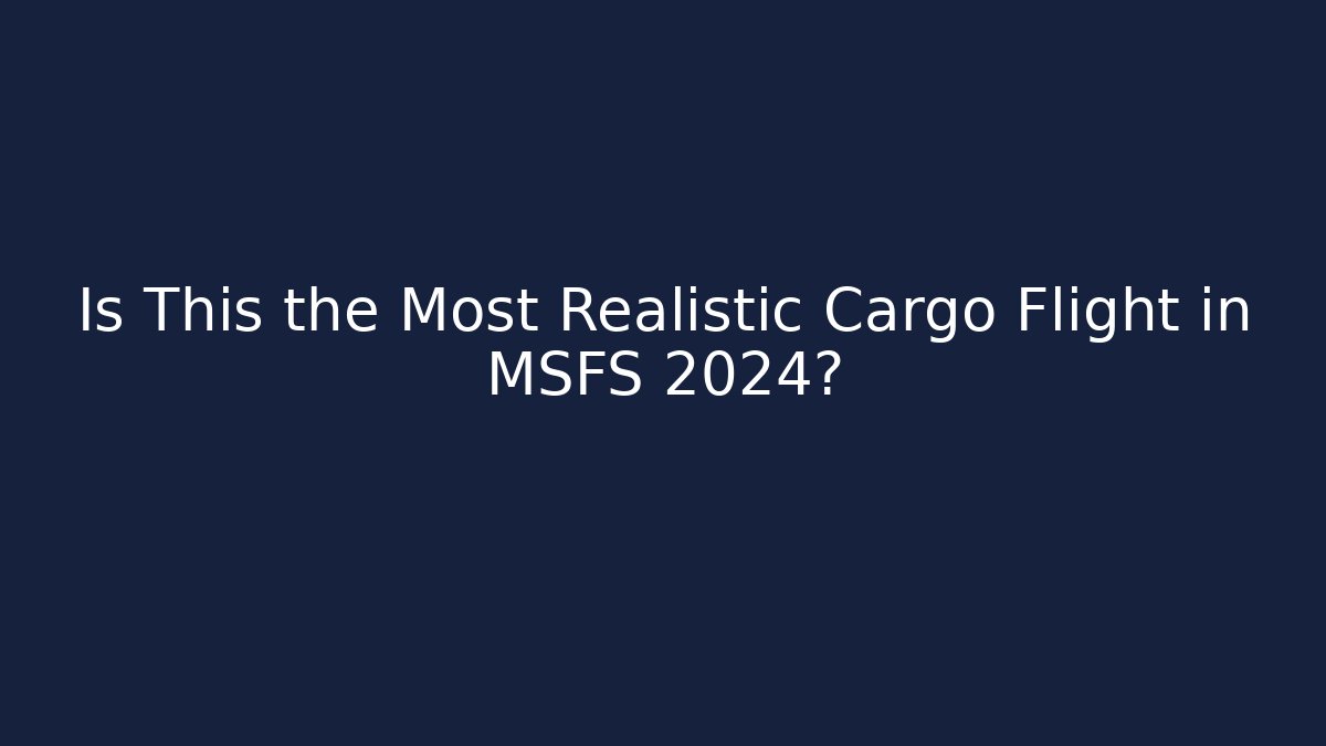 Is This the Most Realistic Cargo Flight in MSFS 2024?