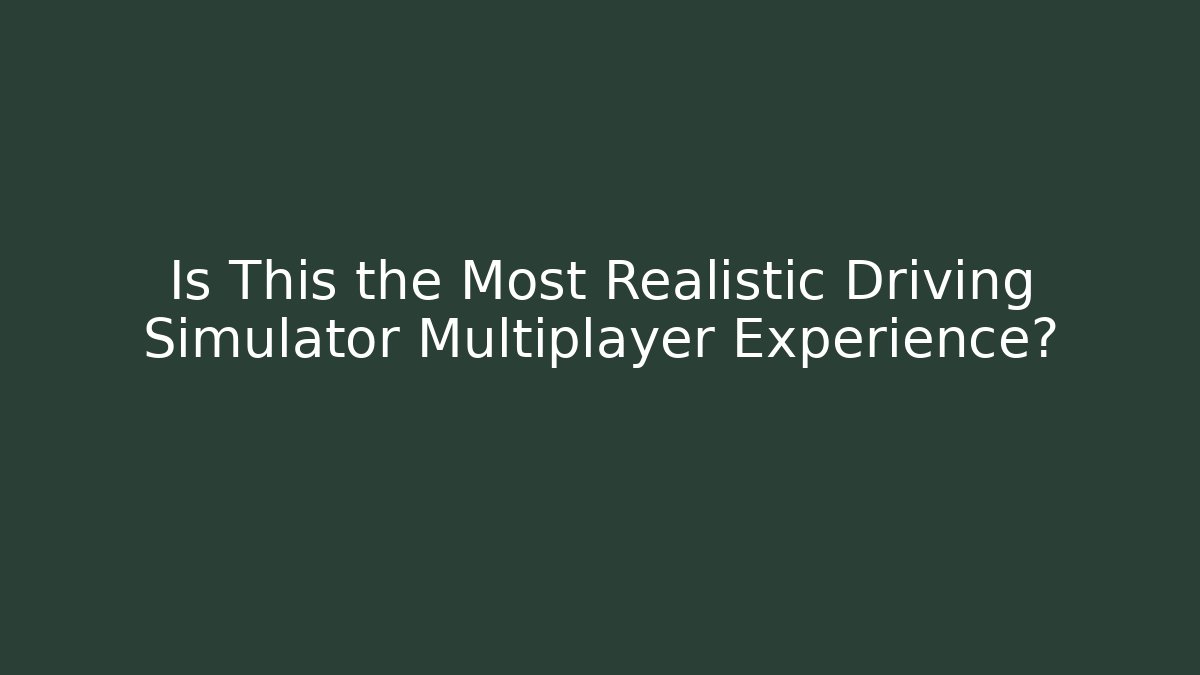 Is This the Most Realistic Driving Simulator Multiplayer Experience?